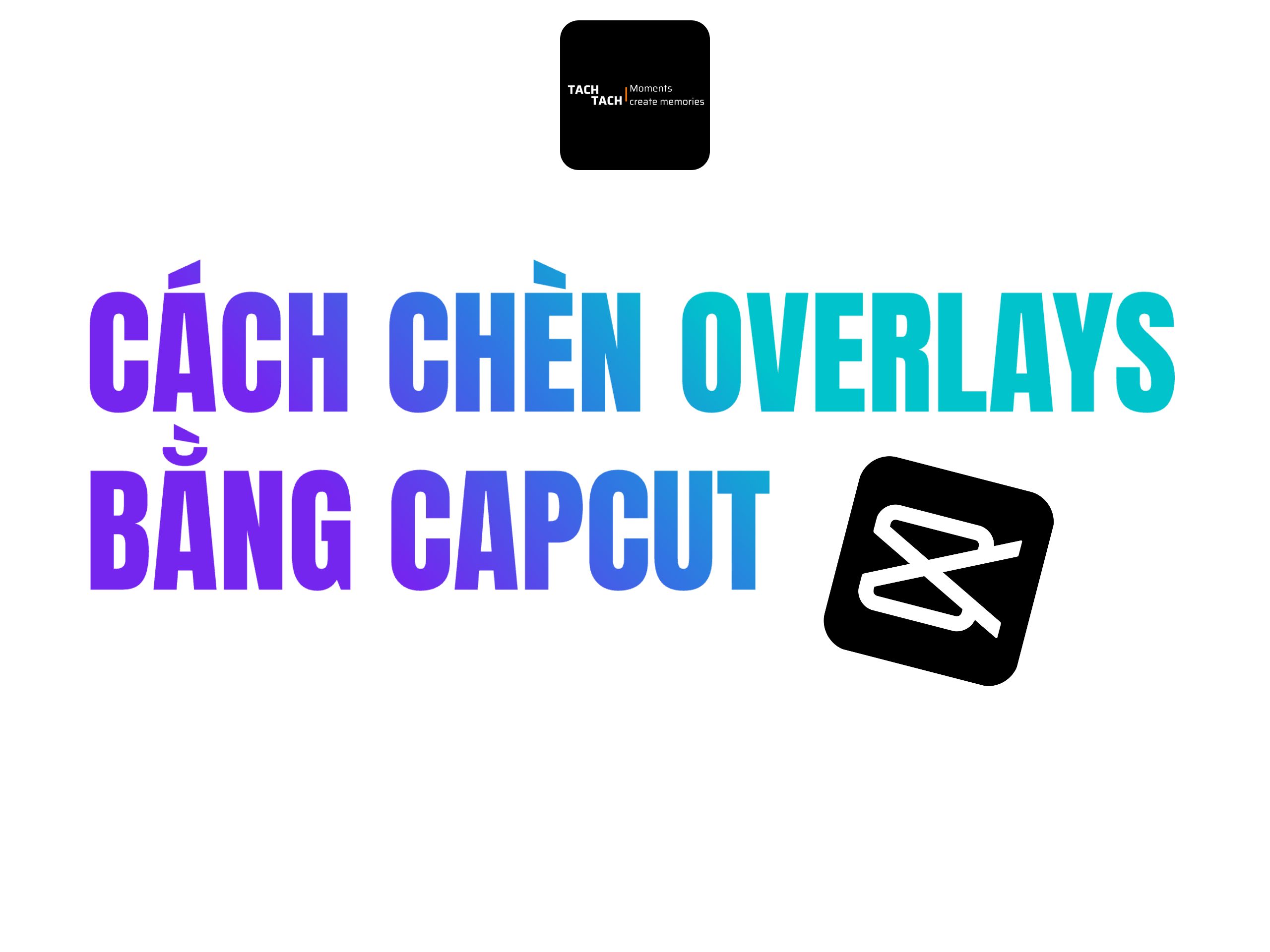 Overlay là gì? Cách chèn overlay vào video với Capcut