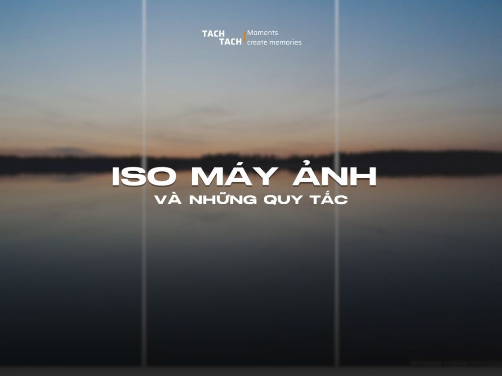 ISO máy ảnh là gì? Quy tắc sử dụng ISO bạn nên biết!